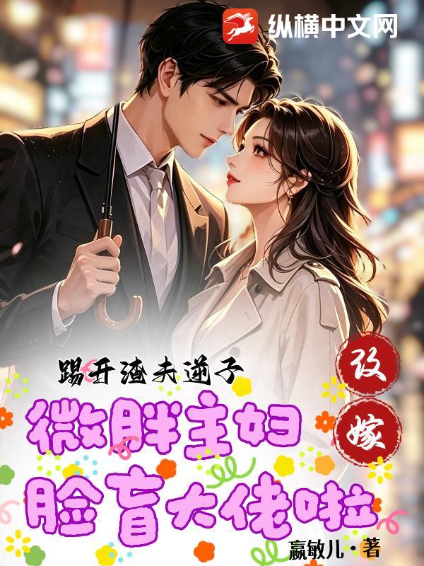 踢开渣夫逆子，微胖主妇改嫁脸盲大佬啦